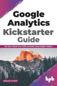 Title: Google Analytics Kickstarter Guide: Get Tips to Boost Your Traffic and Sales Using Google Analytics (English Edition), Author: Grigor Yovov