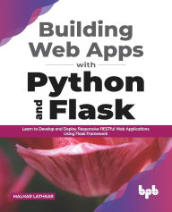 Title: Building Web Apps with Python and Flask: Learn to Develop and Deploy Responsive RESTful Web Applications Using Flask Framework (English Edition), Author: Malhar Lathkar