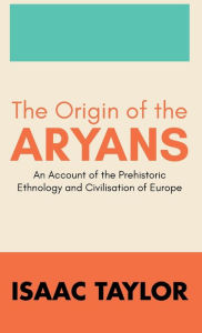 Title: The Origin of the ARYANS, Author: Isaac Taylor