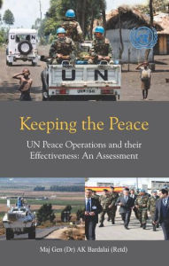 Title: Keeping the Peace: UN Peace Operations and their Effectiveness, An Assessment, Author: Apurba Kumar Bardalai