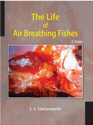Title: The Life Of Air Breathing Fishes Palaeo Ecology, Evolution, Diversity, Cardio-Respiratory Innovations And Life Pattern, Author: Jyotiswarup Datta Munshi