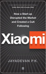 Title: Xiaomi: How a Startup Disrupted the Market and Created a Cult Following, Author: Jayadevan P.K.