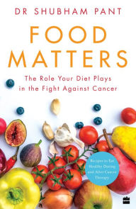 Title: FOOD MATTERS: The Role Your Diet Plays in the Fight Against Cancer, Author: Dr Shubham Pant