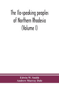 Title: The Ila-speaking peoples of Northern Rhodesia (Volume I), Author: Edwin W. Smith