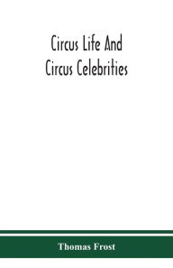 Title: Circus life and circus celebrities, Author: Thomas Frost