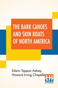 Title: The Bark Canoes And Skin Boats Of North America, Author: Edwin Tappan Adney
