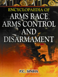 Title: Encyclopaedia of Arms Race, Arms Control and Disarmament, Author: P. C. Sinha