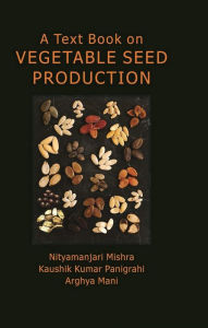 Title: A Text Book on Vegetable Seed Production, Author: Nityamanjari Mishra