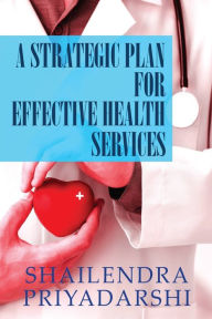 Title: A Strategic Plan for Effective Health Services, Author: Shailendra Priyadarshi