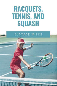 Title: Racquets, Tennis, and Squash, Author: Eustace Miles