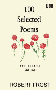 Title: 100 Selected Poems: Robert Frost/ A Collection of Peom's by Robert Frost, Author: Robert Frost