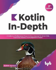 Title: Kotlin In-Depth: A Guide to a Multipurpose Programming Language for Server-Side, Front-End, Android, and Multiplatform Mobile (English Edition), Author: Aleksei Sedunov