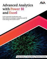 Title: Advanced Analytics with Power BI and Excel: Learn powerful visualization and data analysis techniques using Microsoft BI tools along with Python and R, Author: Dejan Sarka