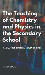 Title: The Teaching of Chemistry and Physics in the Secondary School, Author: Alexander Smith
