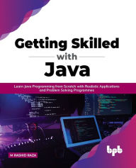 Title: Getting Skilled with Java: Learn Java Programming from Scratch with Realistic Applications and Problem Solving Programmes, Author: M Rashid Raza