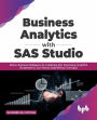 Business Analytics with SAS Studio: Deliver Business Intelligence by Combining SQL Processing, Insightful Visualizations, and Various Data Mining Techniques
