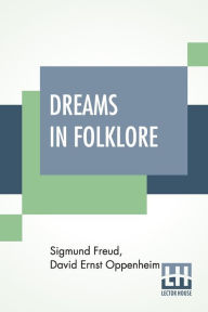 Title: Dreams In Folklore: Translated From The Original German Text By A. M. O. Richards With Preface By Bernard L. Pacella And Introduction By J. Strachey, Author: Sigmund Freud