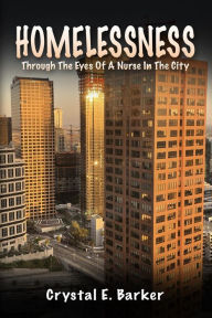 Title: Homelessness Through The Eyes Of A Nurse In The City, Author: Crystal E. Barker