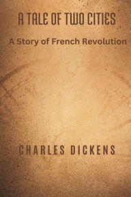 Title: A Tale of Two Cities: A Story of French Revolution, Author: Charles Dickens