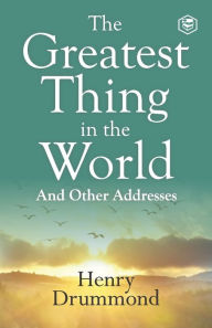 Title: The Greatest Thing in the World: Experience the Enduring Power of Love, Author: Henry Drummond