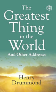 Title: The Greatest Thing in the World: Experience the Enduring Power of Love, Author: Henry Drummond