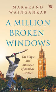 Title: A Million Broken Windows: The Magic and Mystique of Bombay Cricket, Author: Makarand Waingankar