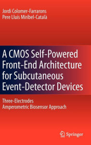Title: A CMOS Self-Powered Front-End Architecture for Subcutaneous Event-Detector Devices: Three-Electrodes Amperometric Biosensor Approach / Edition 1, Author: Jordi Colomer-Farrarons