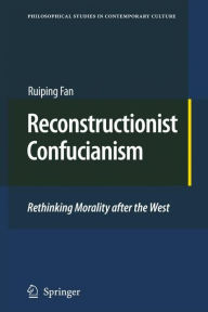 Title: Reconstructionist Confucianism: Rethinking Morality after the West, Author: Ruiping Fan
