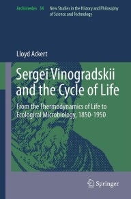 Title: Sergei Vinogradskii and the Cycle of Life: From the Thermodynamics of Life to Ecological Microbiology, 1850-1950, Author: Lloyd Ackert