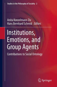 Title: Institutions, Emotions, and Group Agents: Contributions to Social Ontology, Author: Anita Konzelmann Ziv