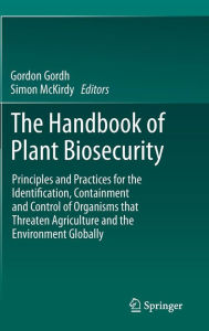 Title: The Handbook of Plant Biosecurity: Principles and Practices for the Identification, Containment and Control of Organisms that Threaten Agriculture and the Environment Globally, Author: Gordon Gordh