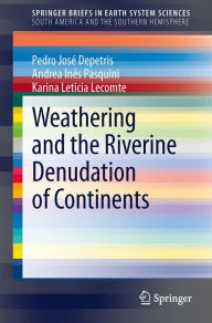 Title: Weathering and the Riverine Denudation of Continents, Author: Pedro Josï Depetris