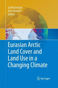 Title: Eurasian Arctic Land Cover and Land Use in a Changing Climate, Author: Garik Gutman