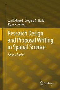 Title: Research Design and Proposal Writing in Spatial Science: Second Edition, Author: Jay D. Gatrell