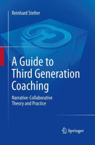 Title: A Guide to Third Generation Coaching: Narrative-Collaborative Theory and Practice, Author: Reinhard Stelter