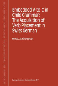 Title: Embedded V-To-C in Child Grammar: The Acquisition of Verb Placement in Swiss German, Author: Manuela Schönenberger