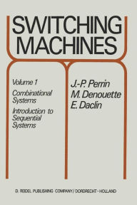 Title: Switching Machines: Volume 1: Combinational Systems Introduction to Sequential Systems, Author: J.P. Perrin