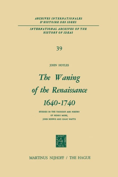 The Waning of the Renaissance 1640-1740: Studies in the Thought and Poetry of Henry More, John Norris and Isaac Watts