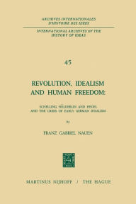 Title: Revolution, Idealism and Human Freedom: Schelling Hölderlin and Hegel and the Crisis of Early German Idealism: Schelling, Hölderlin and Hegel and the Crisis of Early German Idealism, Author: Franz Gabriel Nauen