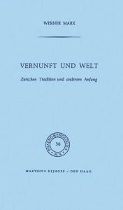 Title: Vernunft und Welt: Zwischen Tradition und anderem Anfang, Author: W. Marx