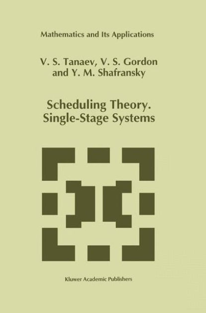 Scheduling Theory. Single-Stage Systems by V. Tanaev, W Scheduling Theory. Single-Stage Systems by V. Tanaev, W