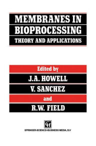 Title: Membranes in Bioprocessing: Theory and Applications, Author: J.A. Howell