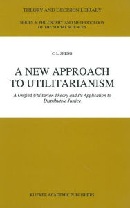 Title: A New Approach to Utilitarianism: A Unified Utilitarian Theory and Its Application to Distributive Justice, Author: C.L. Sheng