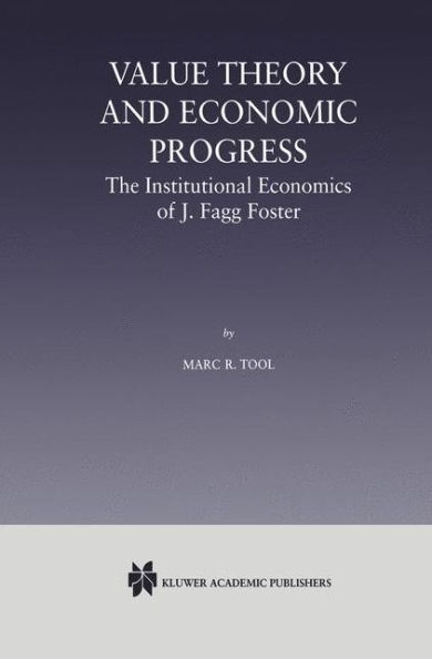 Value Theory and Economic Progress: The Institutional Economics of J. Fagg Foster: The Institutional Economics of J.Fagg Foster