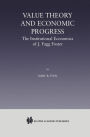Value Theory and Economic Progress: The Institutional Economics of J. Fagg Foster: The Institutional Economics of J.Fagg Foster