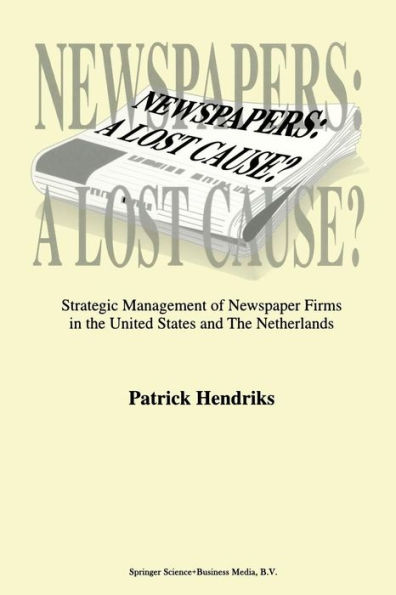 Newspapers: A Lost Cause?: Strategic Management of Newspaper Firms in the United States and The Netherlands
