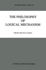 Title: The Philosophy of Logical Mechanism: Essays in Honor of Arthur W. Burks, With his responses, Author: M.H. Salmon