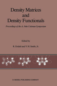 Title: Density Matrices and Density Functionals: Proceedings of the A. John Coleman Symposium, Author: R.M. Erdahl