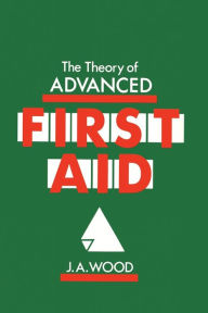 Title: The Theory of Advanced First Aid, Author: J.A. Wood