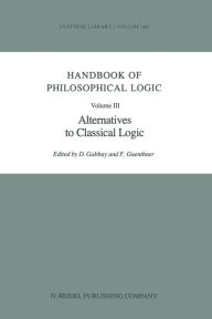 Title: Handbook of Philosophical Logic: Volume III: Alternatives to Classical Logic, Author: Dov M. Gabbay